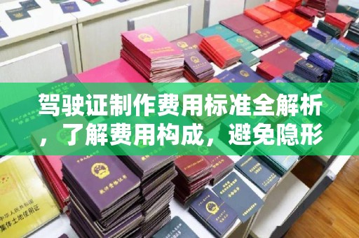 田家庵驾驶证制作费用标准全解析，了解费用构成，避免隐形消费